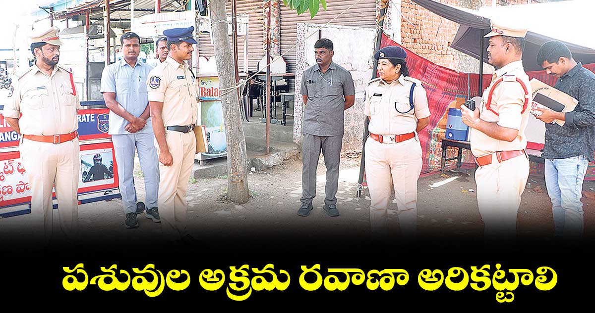 పశువుల అక్రమ రవాణా అరికట్టాలి : సీపీ అనురాధ