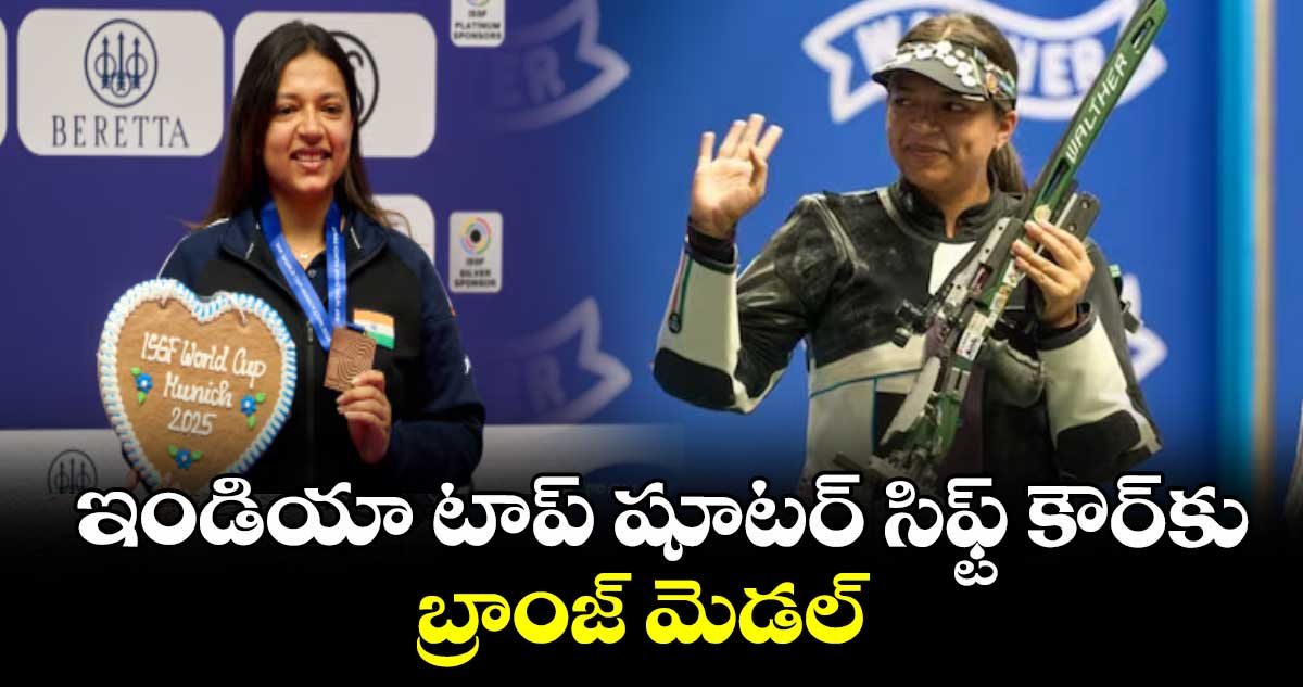ఇండియా టాప్ షూటర్ సిఫ్ట్ కౌర్కు బ్రాంజ్ మెడల్