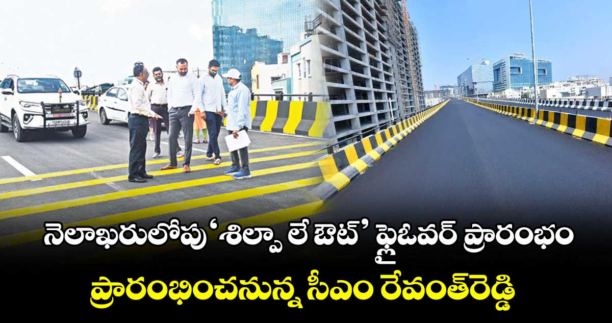నెలాఖరులోపు ‘శిల్పా లే ఔట్’ ఫ్లైఓవర్ ప్రారంభం ..ప్రారంభించనున్న సీఎం రేవంత్రెడ్డి