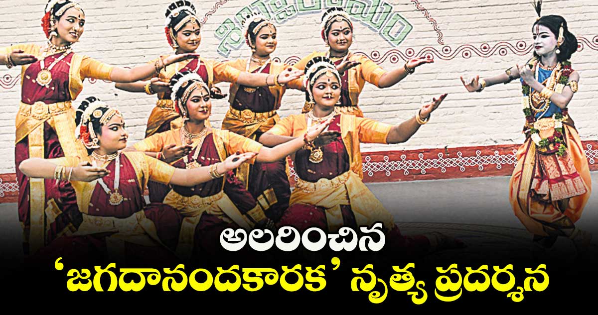అలరించిన ‘జగదానందకారక’ నృత్య ప్రదర్శన