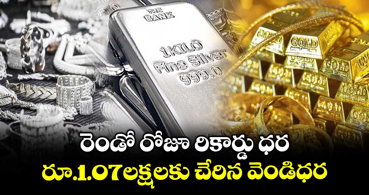 రెండో రోజూ రికార్డు ధర.. రూ.1.07లక్షలకు చేరిన వెండిధర