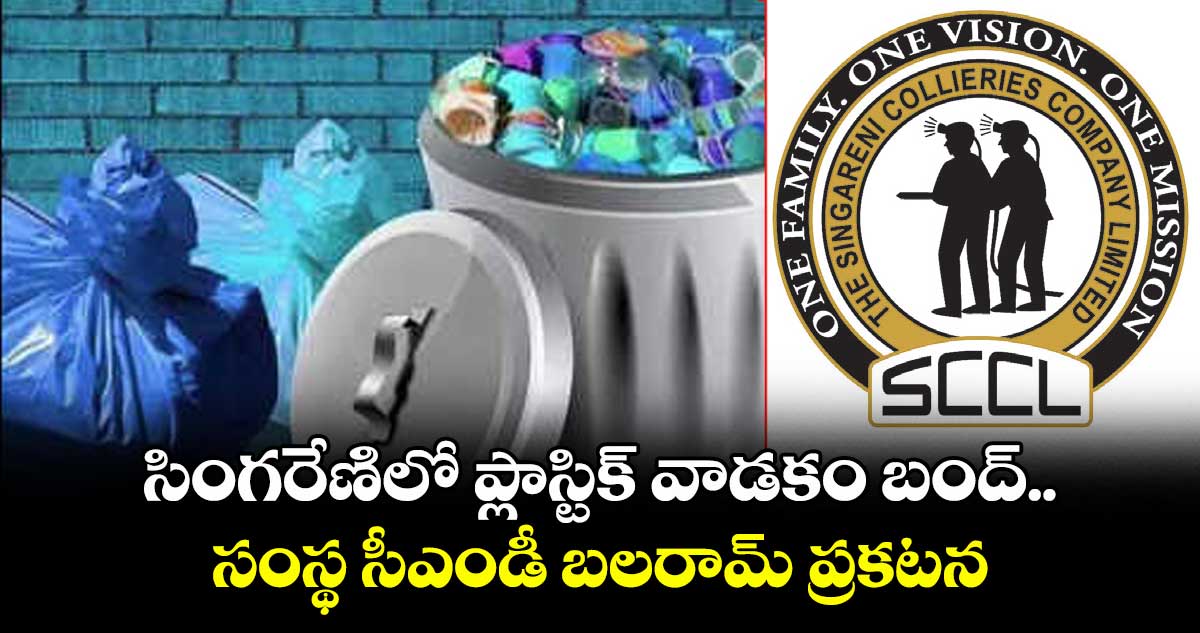 సింగరేణిలో ప్లాస్టిక్ వాడకం బంద్..సంస్థ సీఎండీ బలరామ్ ప్రకటన