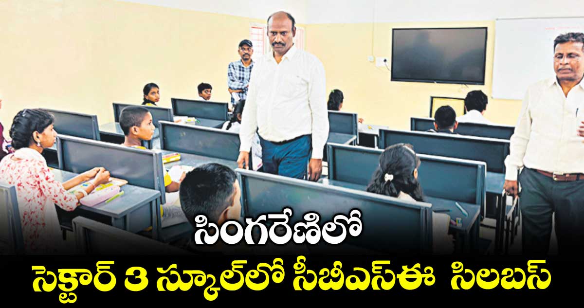 సింగరేణిలో సెక్టార్ 3 స్కూల్లో సీబీఎస్ఈ సిలబస్ : శ్రీనివాస్