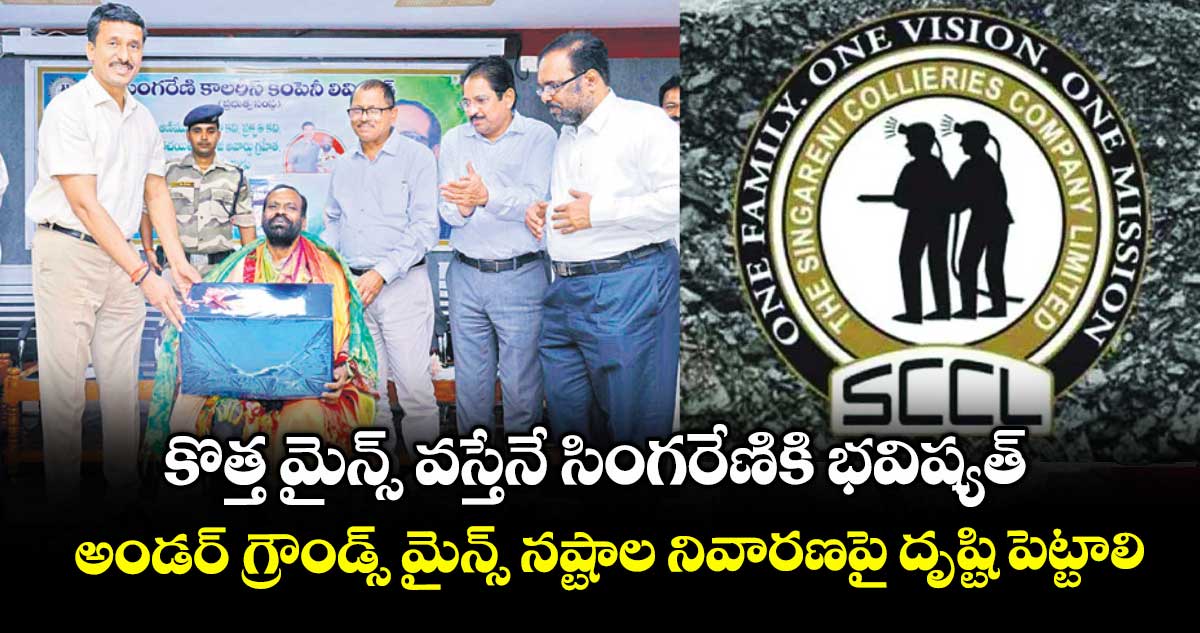 కొత్త మైన్స్ వస్తేనే సింగరేణికి భవిష్యత్..అండర్ గ్రౌండ్స్ మైన్స్ నష్టాల నివారణపై దృష్టి పెట్టాలి