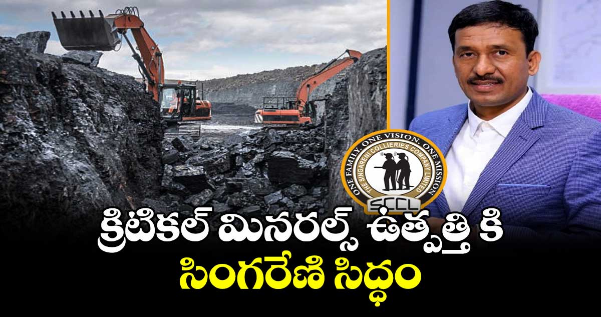 క్రిటికల్ మినరల్స్ ఉత్పత్తి కి సింగరేణి సిద్ధం :సీఎండీ బలరాం నాయక్