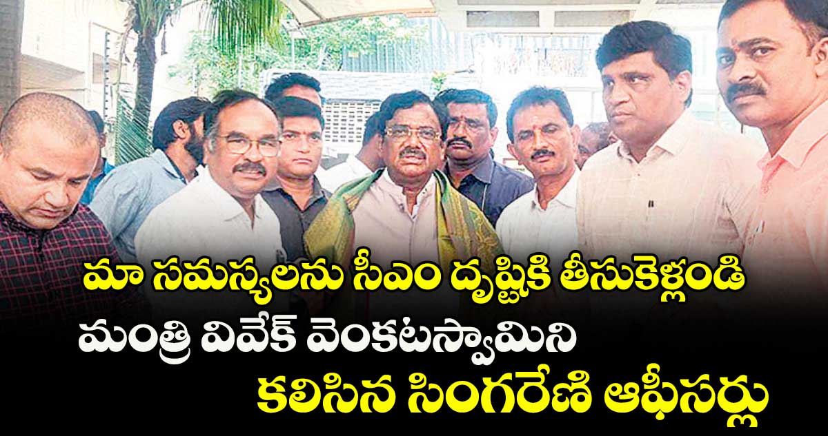 మా సమస్యలను సీఎం దృష్టికి తీసుకెళ్లండి .. మంత్రి వివేక్ వెంకటస్వామిని కలిసిన సింగరేణి ఆఫీసర్లు