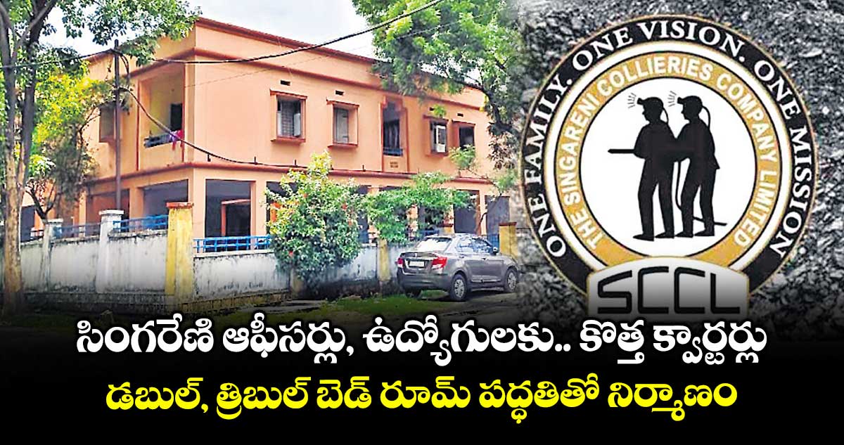 సింగరేణి ఆఫీసర్లు, ఉద్యోగులకు .. కొత్త క్వార్టర్లు .. డబుల్, త్రిబుల్ బెడ్ రూమ్ పద్ధతితో నిర్మాణం