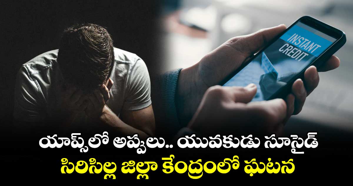 యాప్స్లో అప్పులు.. యువకుడు సూసైడ్..సిరిసిల్ల జిల్లా కేంద్రంలో ఘటన