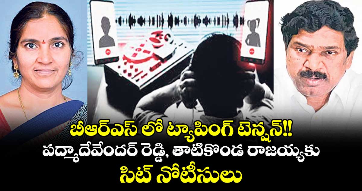 బీఆర్ఎస్ లో ట్యాపింగ్ టెన్షన్!! పద్మాదేవేందర్ రెడ్డి, తాటికొండ రాజయ్యకు సిట్ నోటీసులు