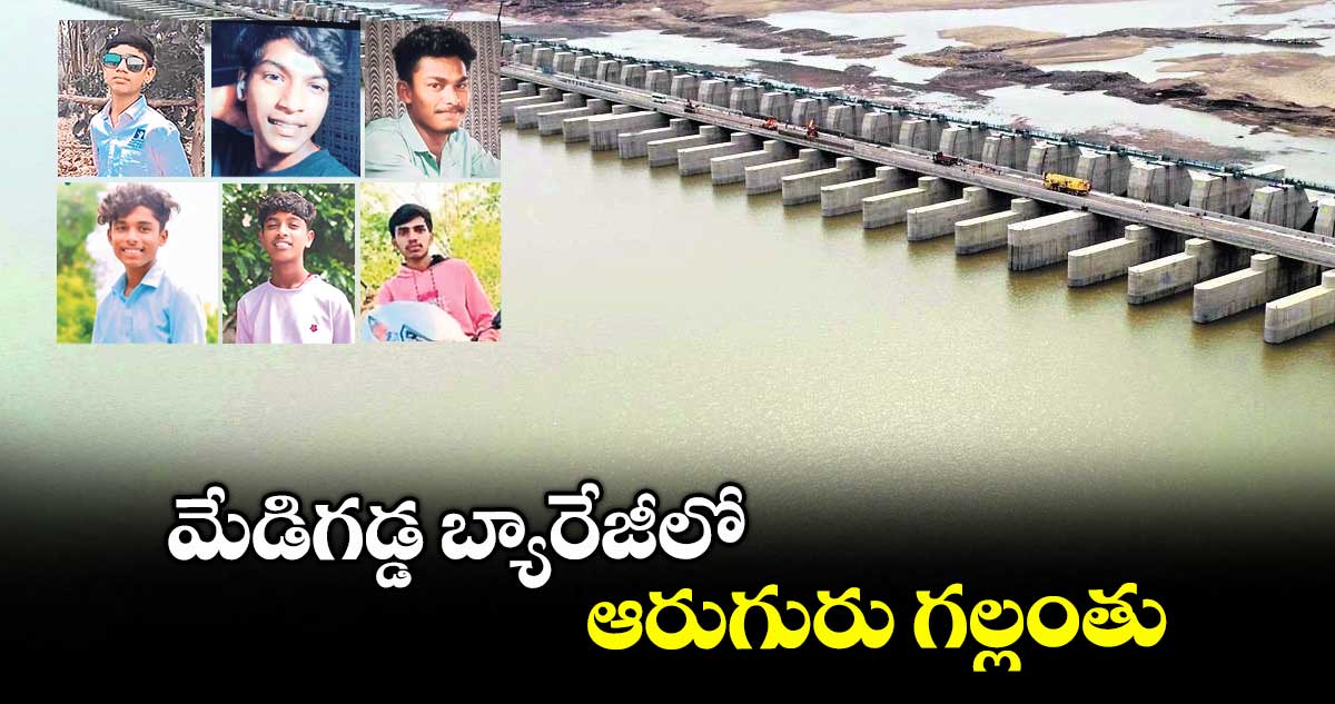 మేడిగడ్డ బ్యారేజీలో ఆరుగురు గల్లంతు