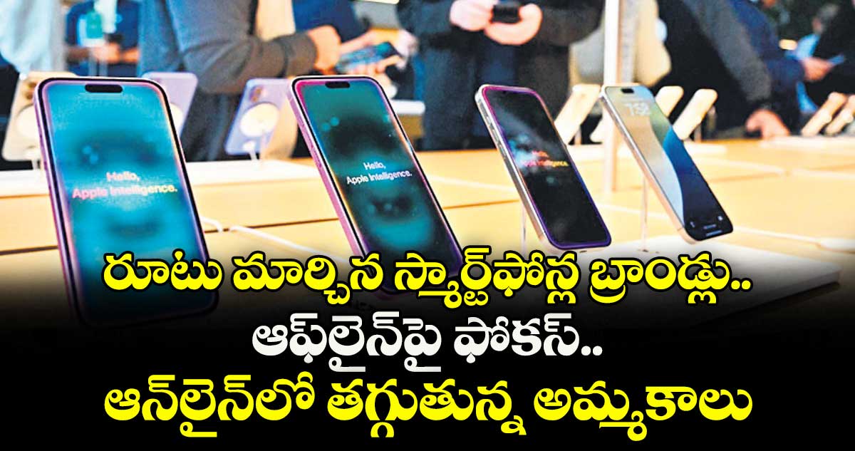 రూటు మార్చిన స్మార్ట్ఫోన్ల బ్రాండ్లు.. ఆఫ్లైన్పై ఫోకస్.. ఆన్లైన్లో తగ్గుతున్న అమ్మకాలు
