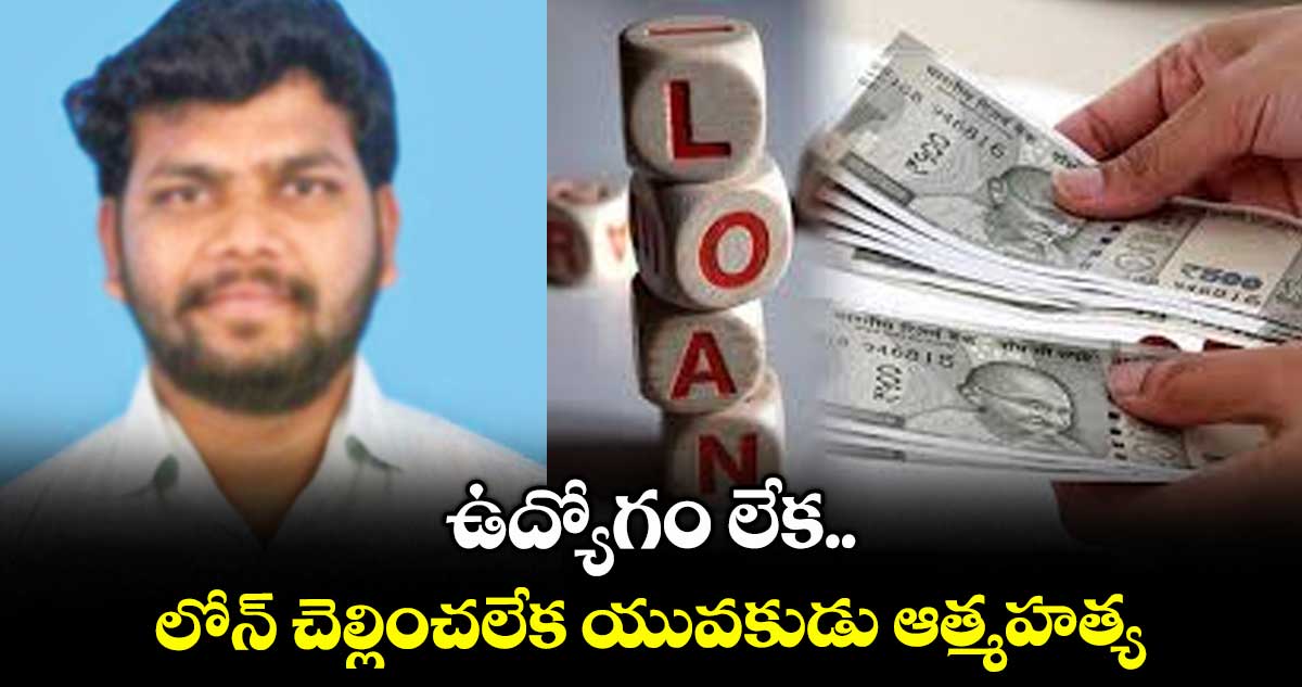 ఉద్యోగం లేక.. లోన్ చెల్లించలేక యువకుడు ఆత్మహత్య