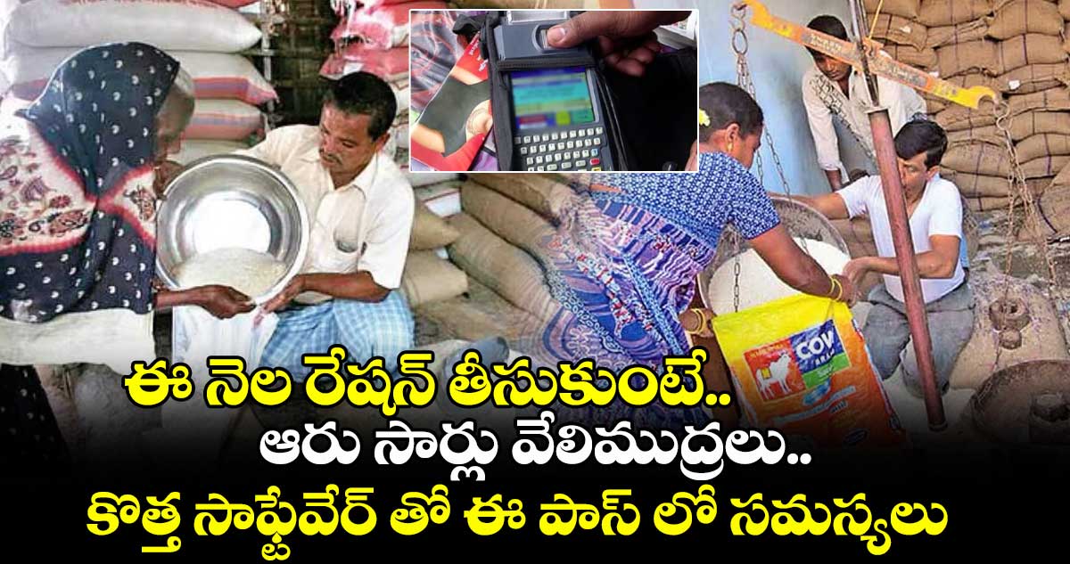 ఈ నెల రేషన్ తీసుకుంటే.. ఆరు సార్లు వేలిముద్రలు..కొత్త సాఫ్టేవేర్ తో ఈ పాస్ లో సమస్యలు