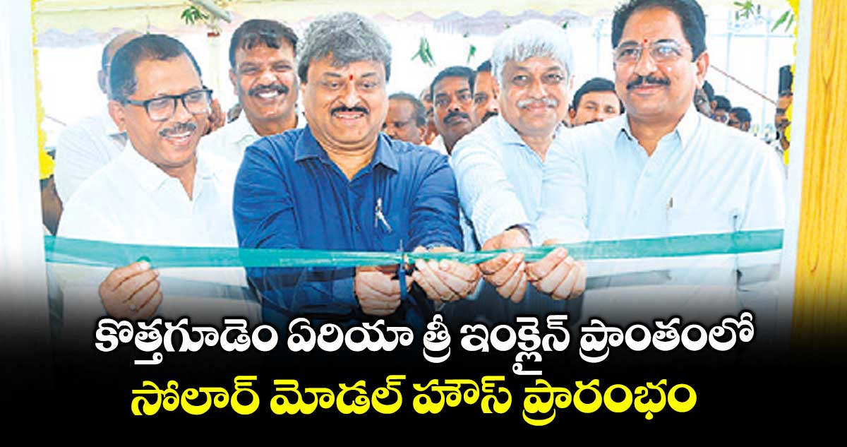 కొత్తగూడెం ఏరియా త్రీ ఇంక్లైన్ ప్రాంతంలో సోలార్ మోడల్ హౌస్ ప్రారంభం