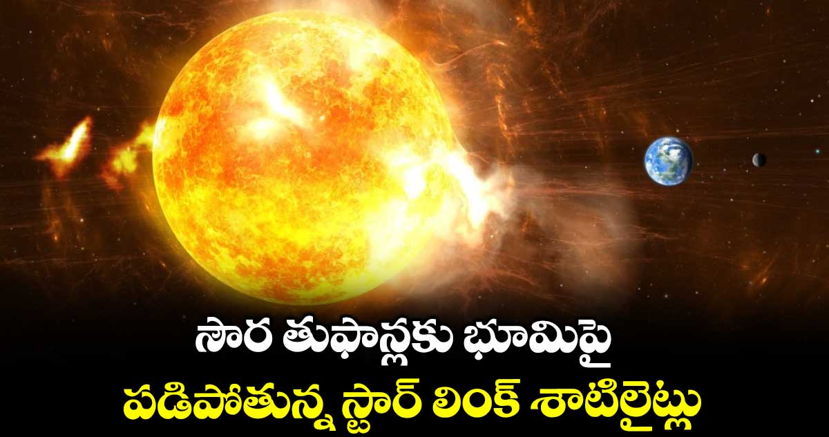 సౌర తుఫాన్లకు భూమిపై పడిపోతున్న స్టార్ లింక్ శాటిలైట్లు