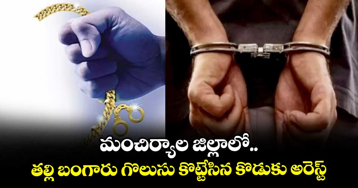 మంచిర్యాల జిల్లాలో తల్లి బంగారు గొలుసు కొట్టేసిన కొడుకు అరెస్ట్
