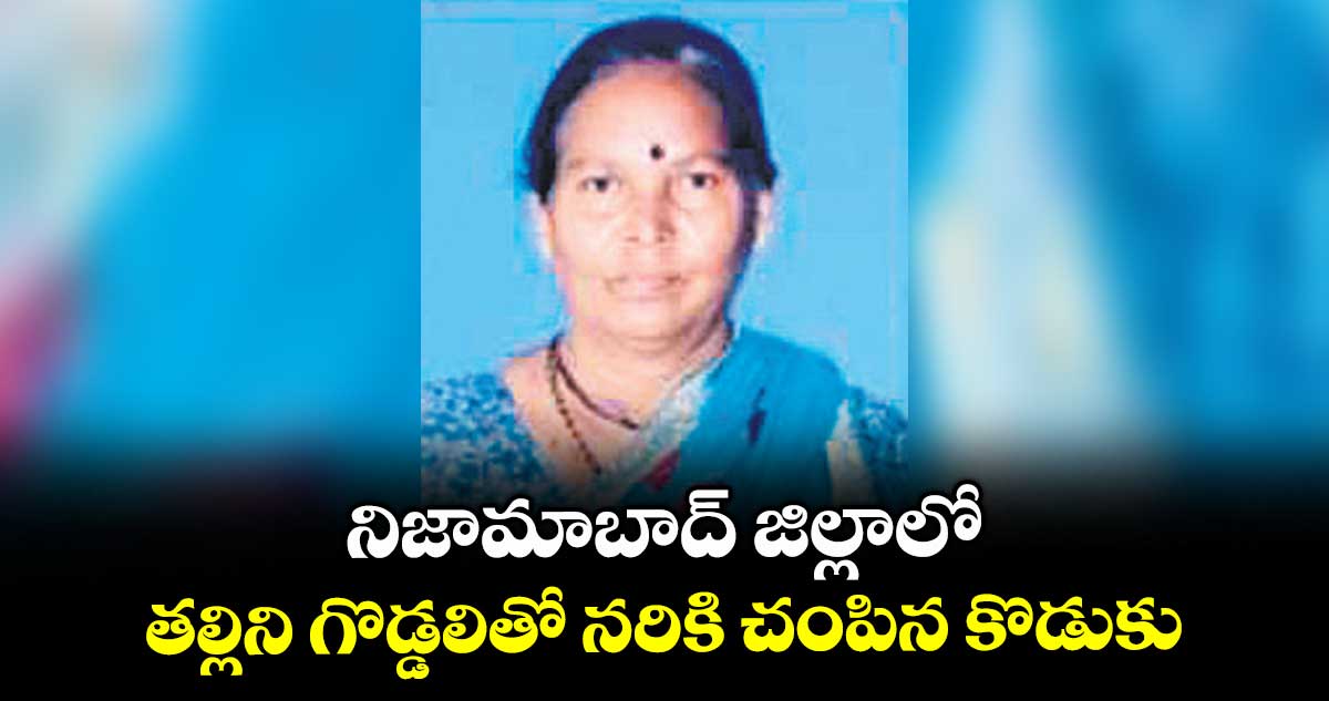 నిజామాబాద్ జిల్లాలో తల్లిని గొడ్డలితో నరికి చంపిన కొడుకు