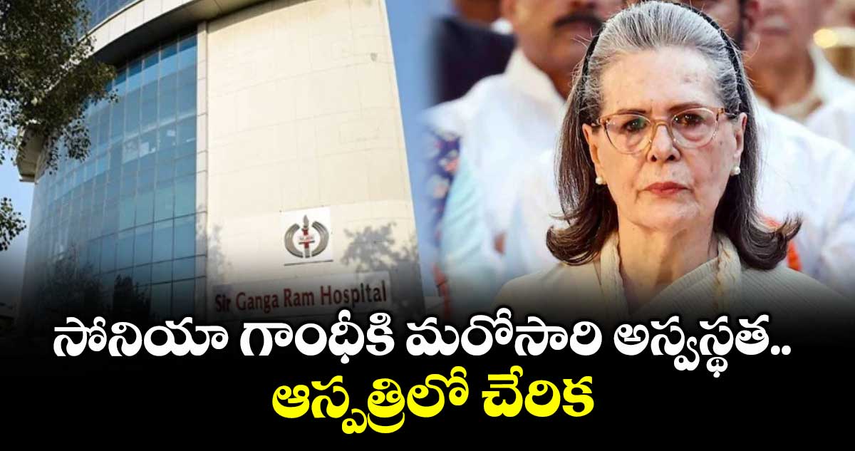 సోనియా గాంధీకి మరోసారి అస్వస్థత.. ఆస్పత్రిలో చేరిక