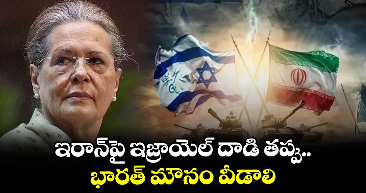 ఇరాన్పై ఇజ్రాయెల్ దాడి తప్పు.. భారత్ మౌనం వీడాలి: సోనియా గాంధీ