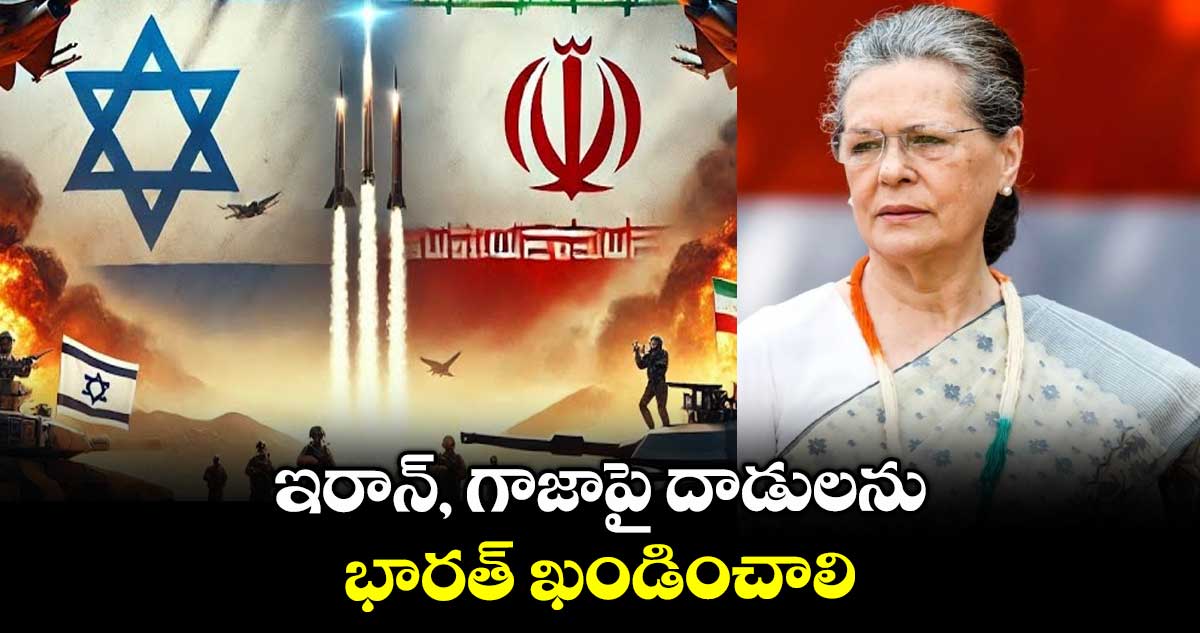 ఇరాన్, గాజాపై దాడులను భారత్ ఖండించాలి: సోనియా