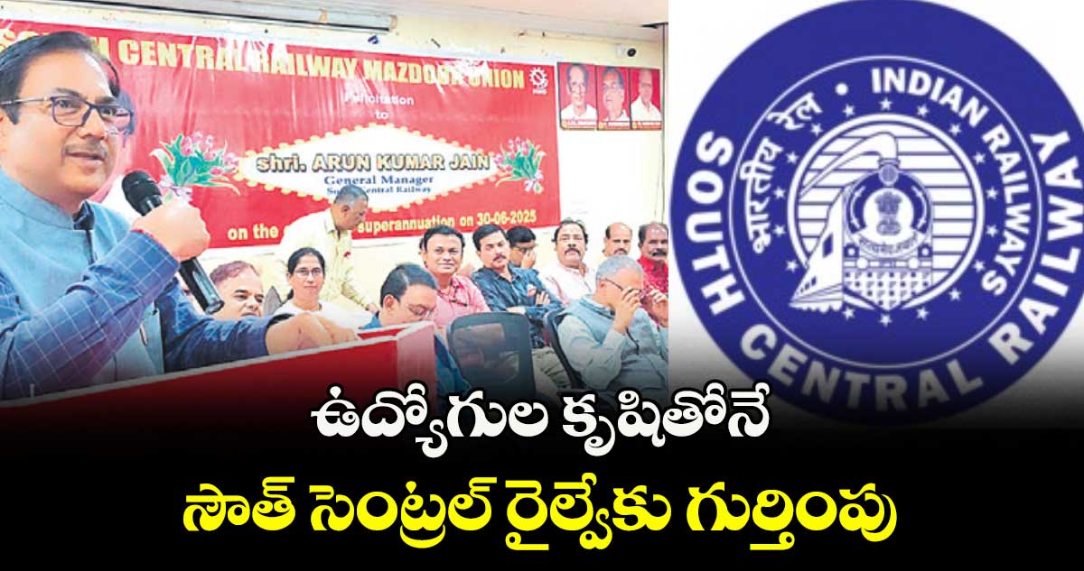 ఉద్యోగుల కృషితోనే సౌత్ సెంట్రల్ రైల్వేకు గుర్తింపు