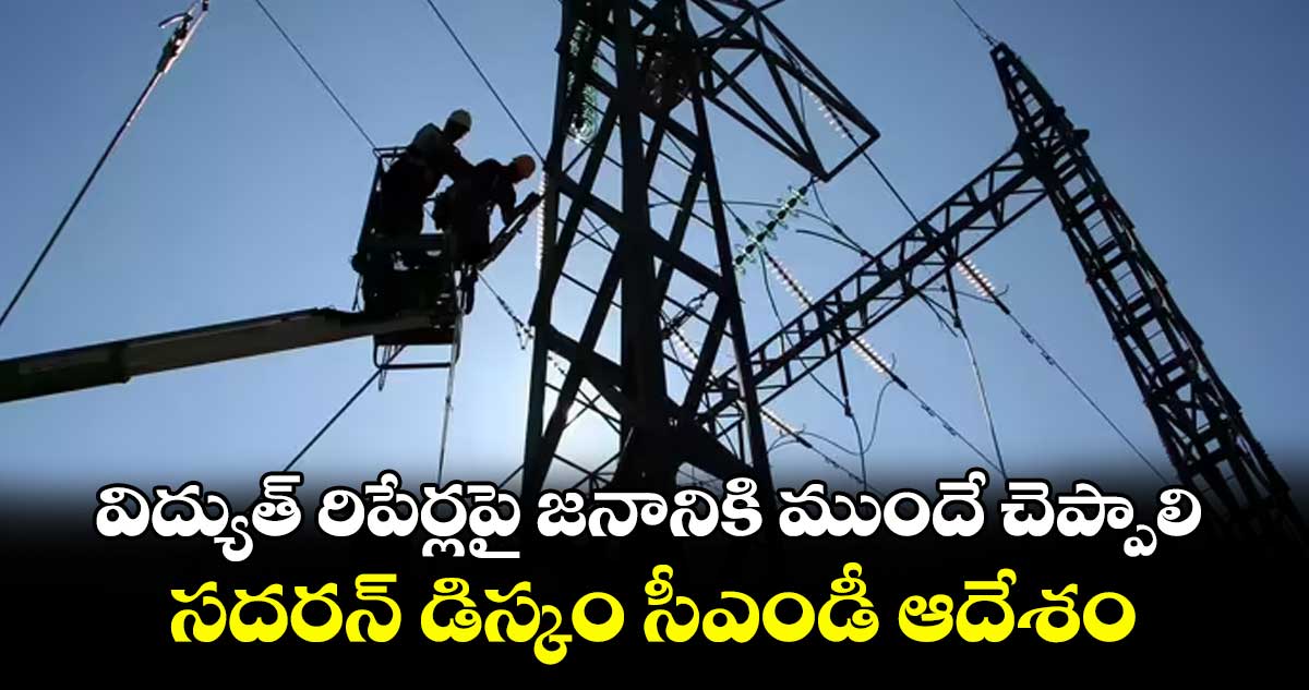 విద్యుత్ రిపేర్లపై జనానికి ముందే చెప్పాలి..సదరన్ డిస్కం సీఎండీ ఆదేశం