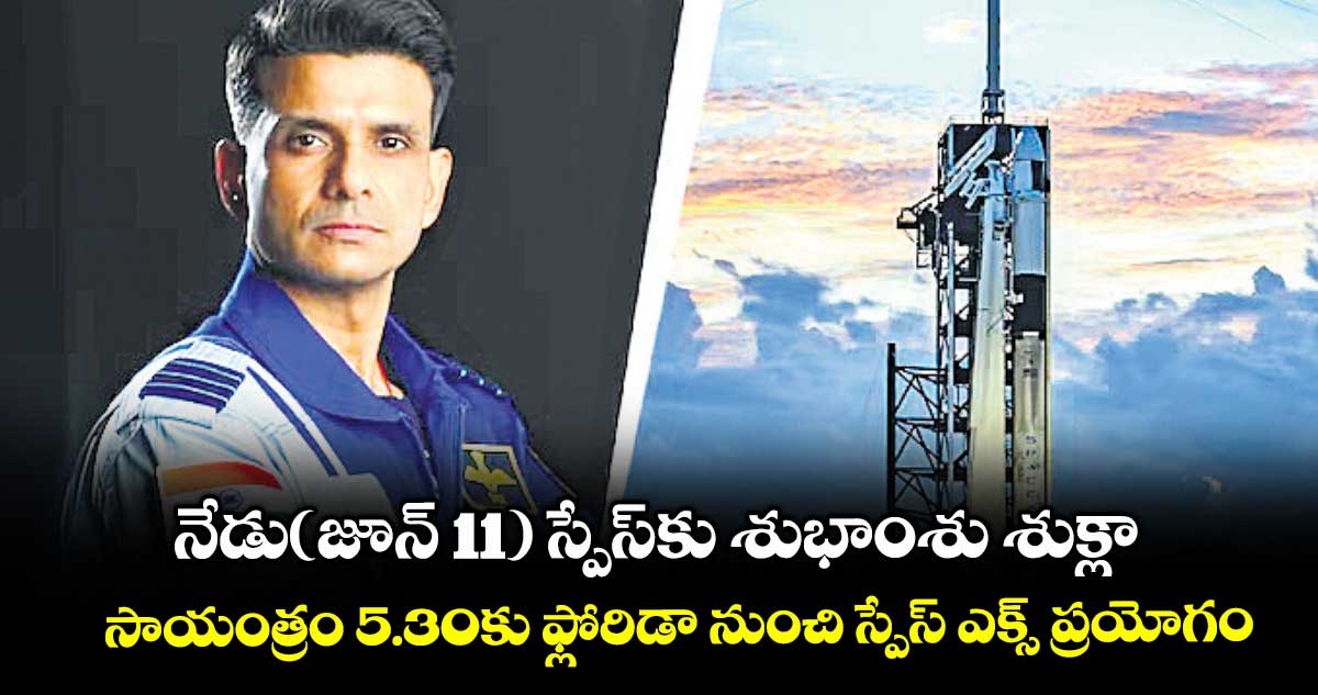 నేడు(జూన్ 11) స్పేస్⁬కు శుభాంశు శుక్లా.. సాయంత్రం 5.30కు ఫ్లోరిడా నుంచి స్పేస్ ఎక్స్ ప్రయోగం