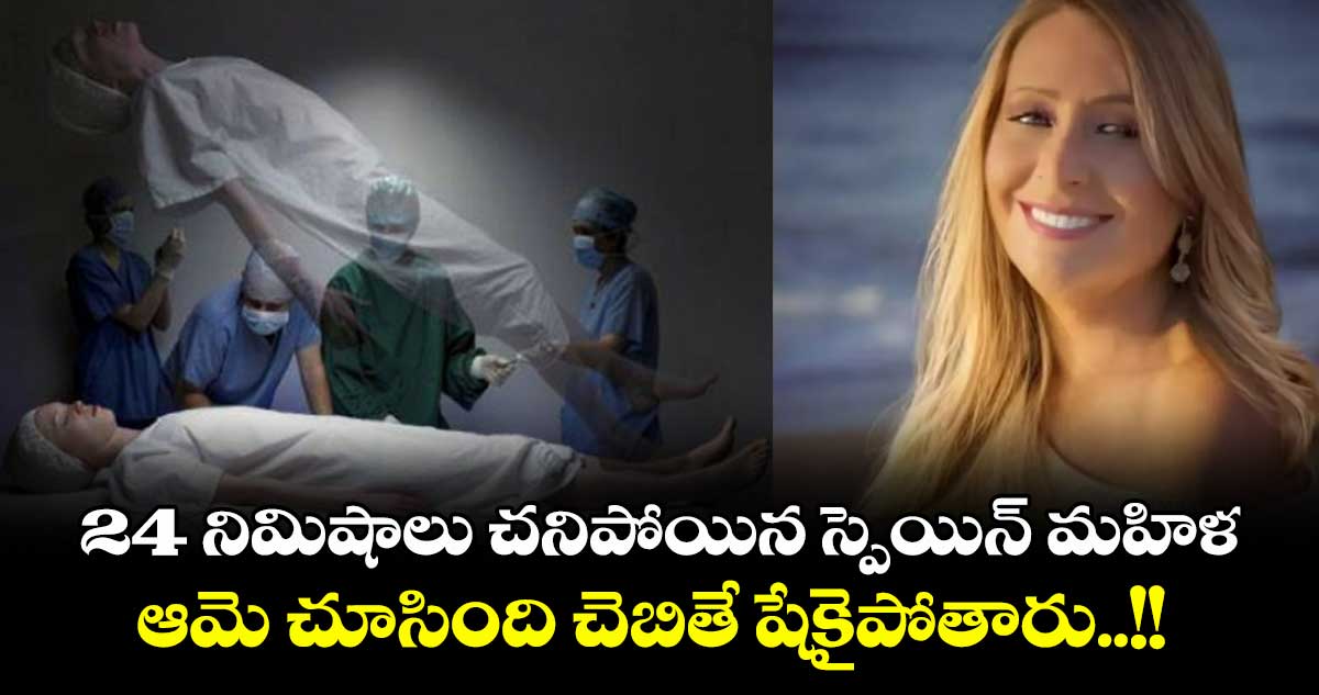 24 నిమిషాలు చనిపోయిన స్పెయిన్ మహిళ.. ఆమె చూసింది చెబితే షేకైపోతారు..!!