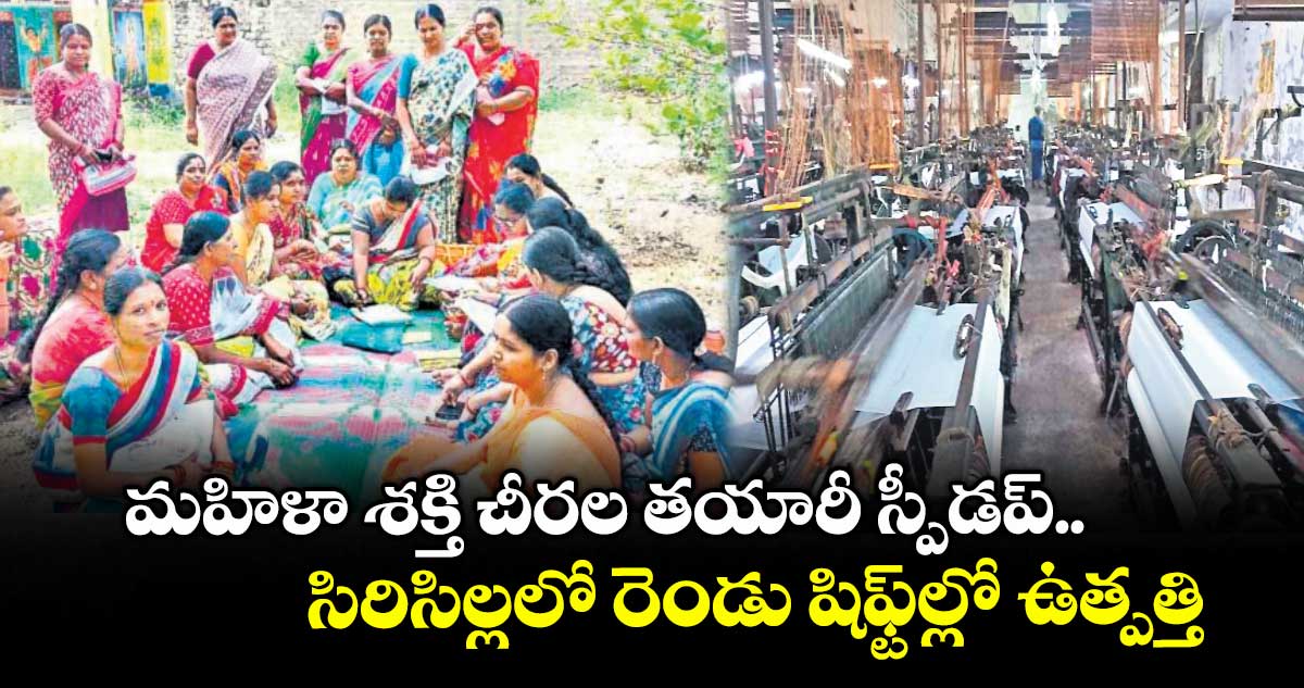  మహిళా శక్తి చీరల తయారీ స్పీడప్.. సిరిసిల్లలో రెండు షిఫ్ట్‎ల్లో ఉత్పత్తి