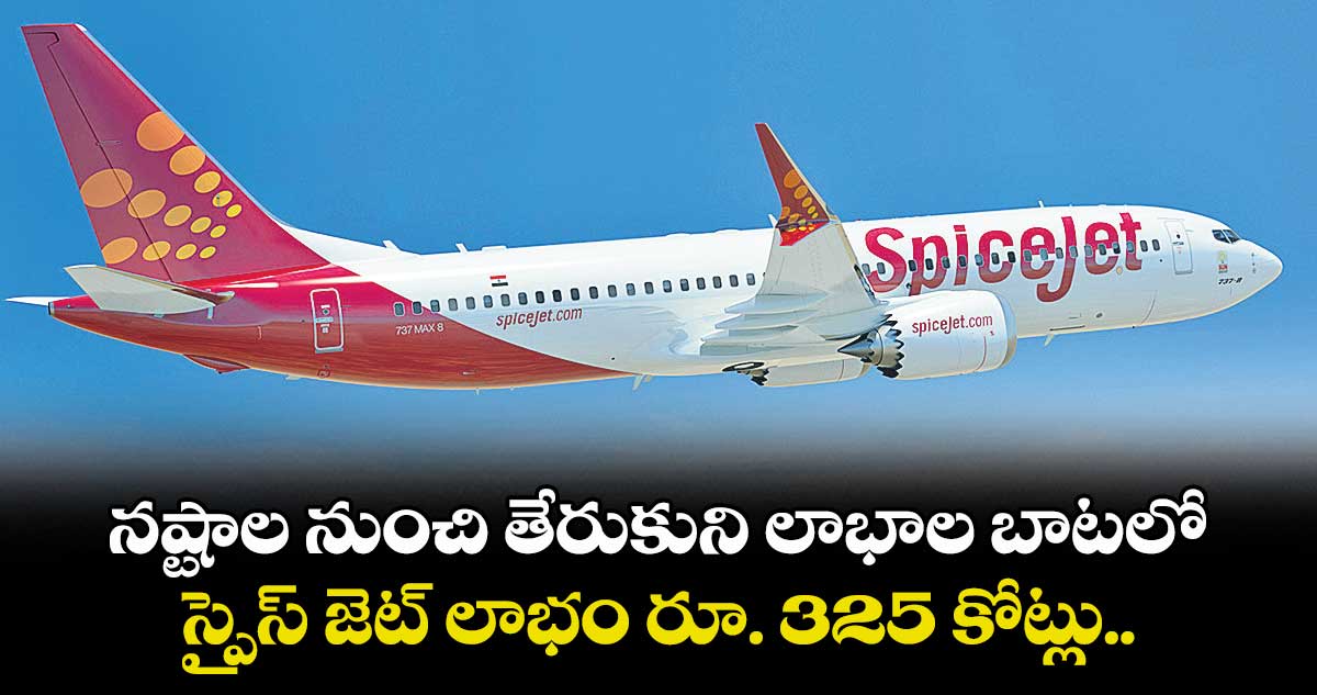 నష్టాల నుంచి తేరుకుని లాభాల బాటలో.. స్పైస్ జెట్ లాభం రూ. 325 కోట్లు..