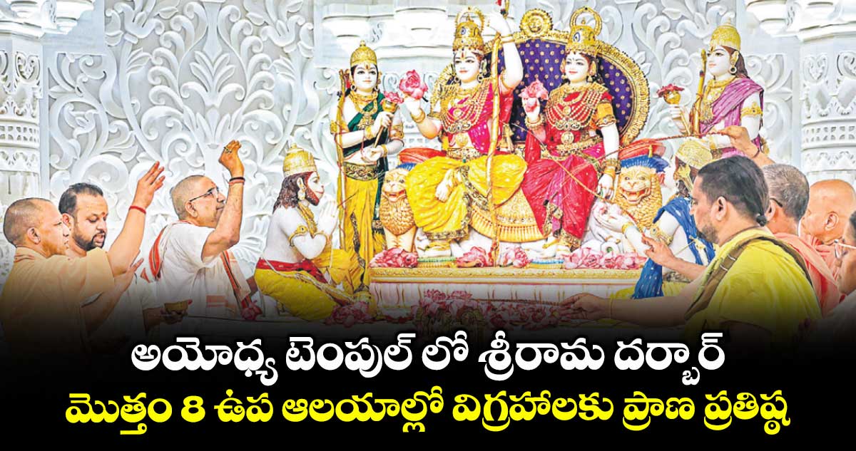 అయోధ్య టెంపుల్ లో శ్రీరామ దర్బార్..మొత్తం 8 ఉప ఆలయాల్లో విగ్రహాలకు ప్రాణ ప్రతిష్ఠ