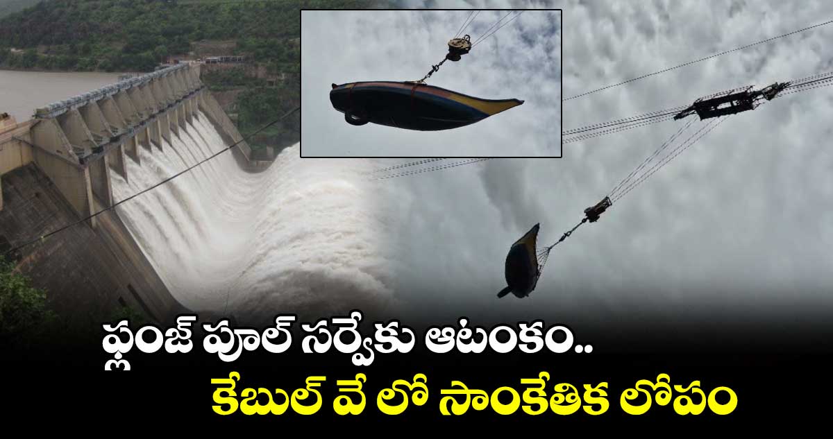 శ్రీశైలం డ్యాం: ఫ్లంజ్ పూల్ సర్వేకు ఆటంకం.. కేబుల్ వే లో సాంకేతిక లోపం