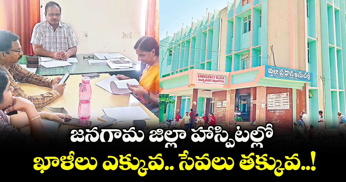 జనగామ జిల్లా హాస్పిటల్లో ఖాళీలు ఎక్కువ.. సేవలు తక్కువ..!
