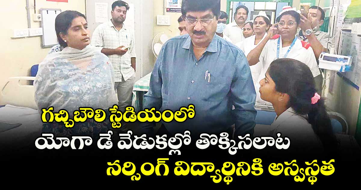 గచ్చిబౌలి స్టేడియంలో యోగా డే వేడుకల్లో తొక్కిసలాట..నర్సింగ్ విద్యార్థినికి అస్వస్థత