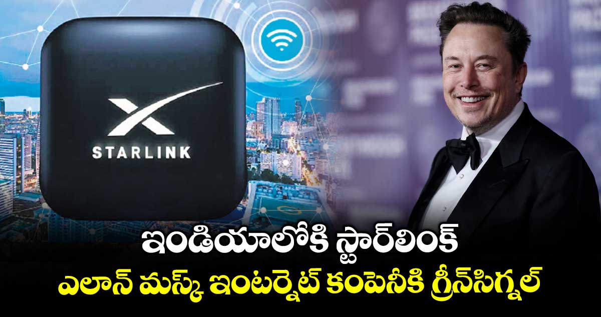 ఇండియాలోకి స్టార్లింక్..ఎలాన్ మస్క్ ఇంటర్నెట్ కంపెనీకి గ్రీన్సిగ్నల్
