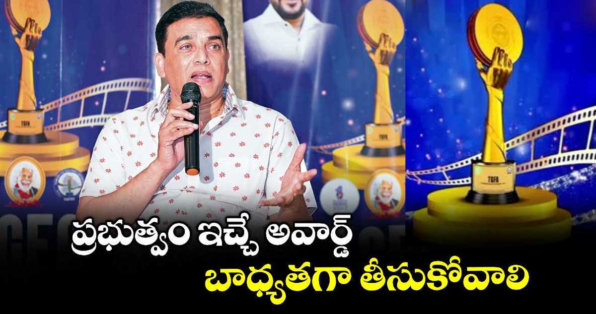 ప్రభుత్వం ఇచ్చే అవార్డ్ బాధ్యతగా తీసుకోవాలి: దిల్ రాజు