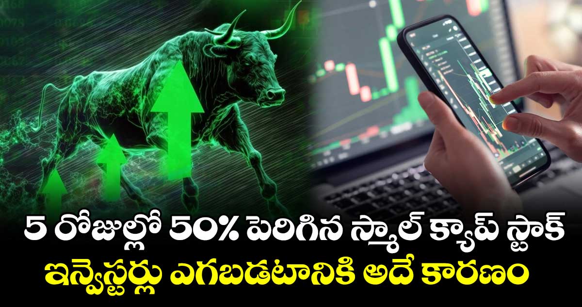 5 రోజుల్లో 50% పెరిగిన స్మాల్ క్యాప్ స్టాక్.. ఇన్వెస్టర్లు ఎగబడటానికి అదే కారణం..