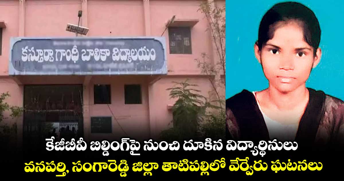 కేజీబీవీ బిల్డింగ్⁬పై నుంచి దూకిన విద్యార్థినులు.. వనపర్తి, సంగారెడ్డి జిల్లా తాటిపల్లిలో వేర్వేరు ఘటనలు