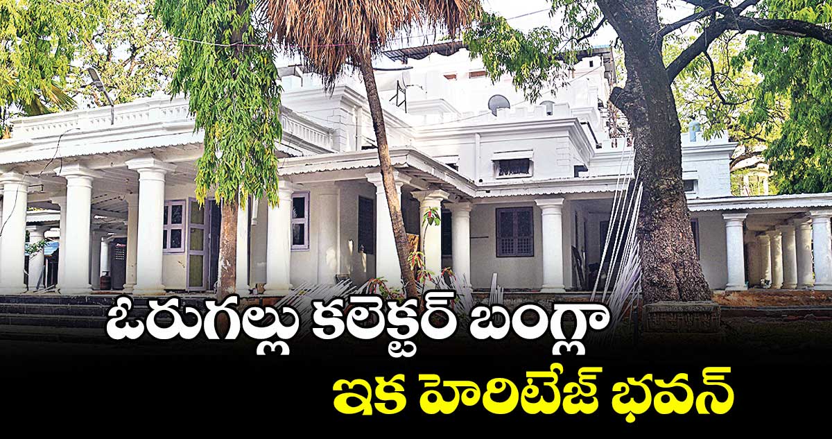 ఓరుగల్లు కలెక్టర్ బంగ్లా.. ఇక హెరిటేజ్ భవన్