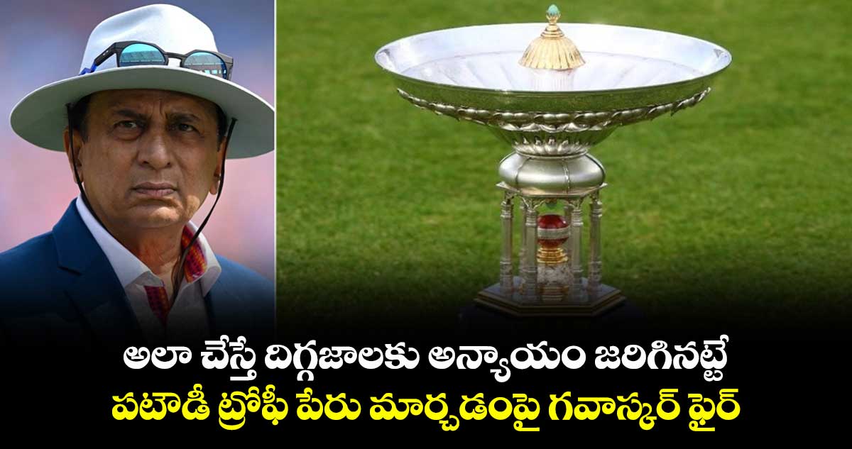 IND vs ENG 2025: అలా చేస్తే దిగ్గజాలకు అన్యాయం జరిగినట్టే: పటౌడీ ట్రోఫీ పేరు మార్చడంపై గవాస్కర్ ఫైర్
