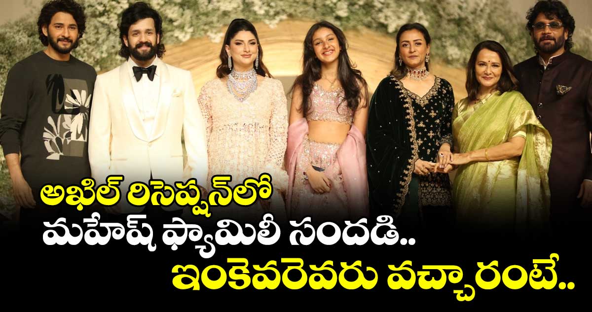 AkhilZainabReception: అఖిల్ రిసెప్షన్లో మహేష్ ఫ్యామిలీ సందడి.. ఇంకెవరెవరు వచ్చారంటే..