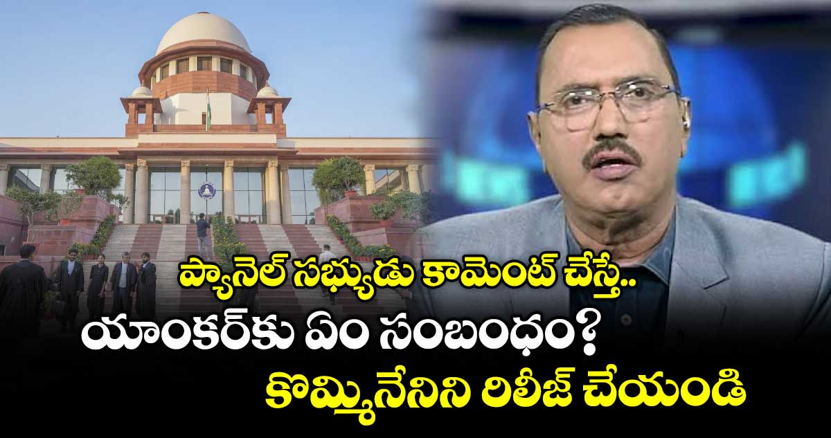 ప్యానెల్ సభ్యుడు కామెంట్ చేస్తే యాంకర్కు ఏం సంబంధం? కొమ్మినేనిని రిలీజ్ చేయండి: సుప్రీం కోర్టు