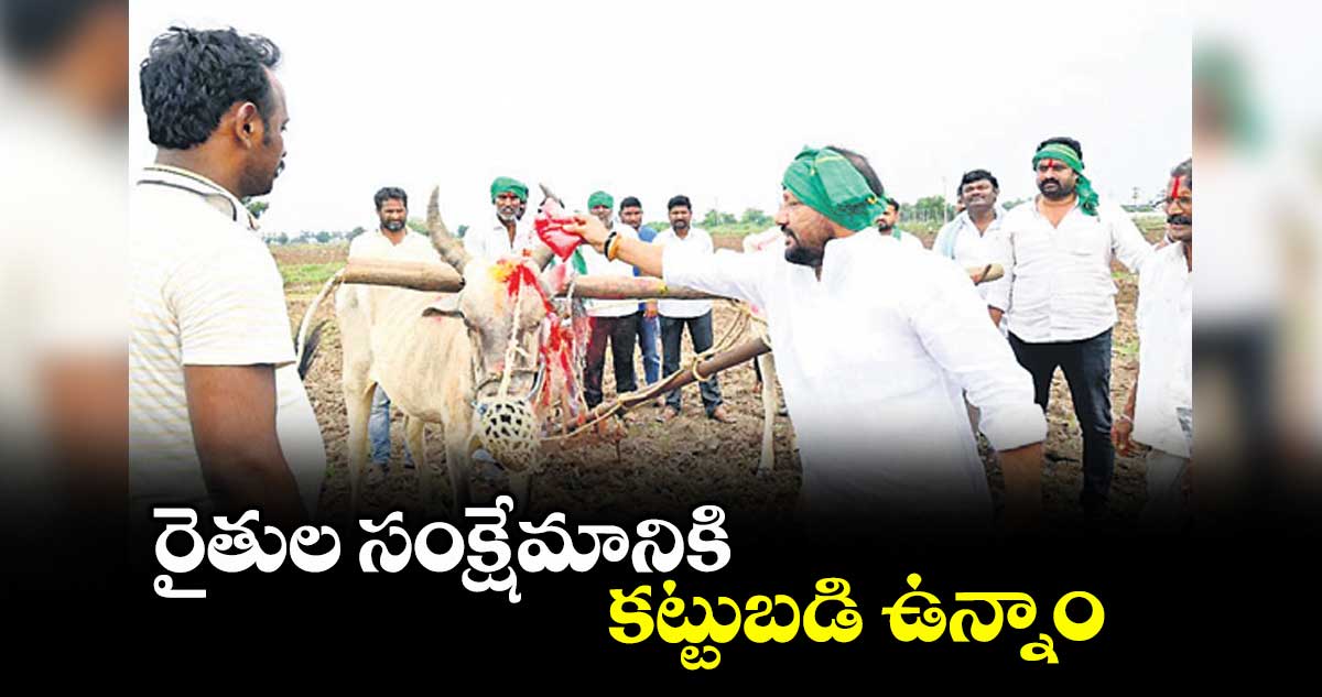 రైతుల సంక్షేమానికి కట్టుబడి ఉన్నాం