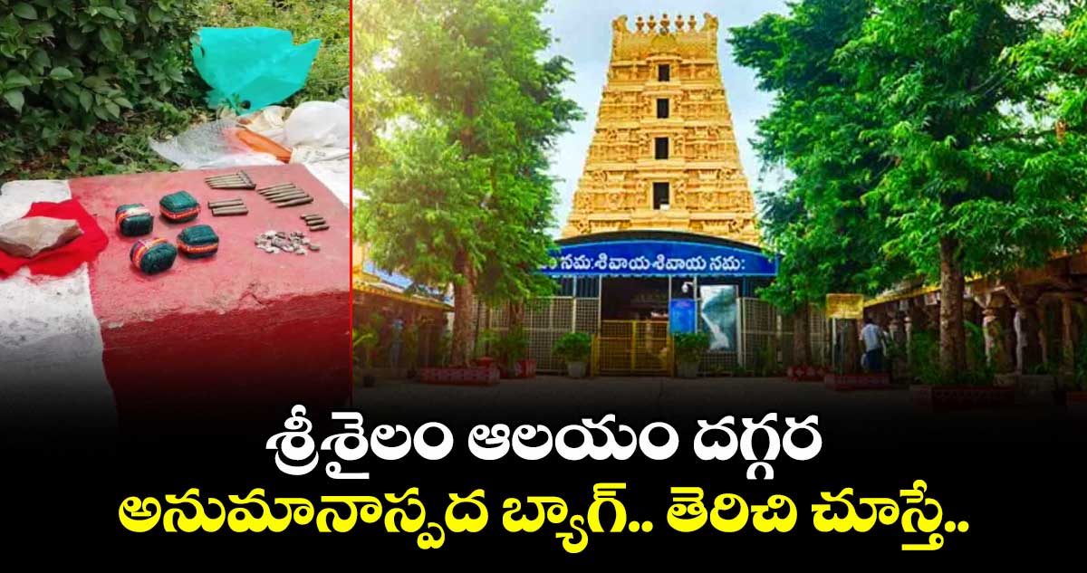 శ్రీశైలం ఆలయం దగ్గర అనుమానాస్పద బ్యాగ్.. తెరిచి చూస్తే..