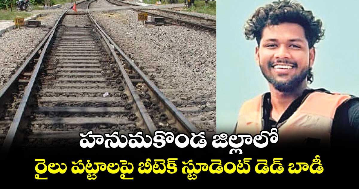  హనుమకొండ జిల్లాలో రైలు పట్టాలపై బీటెక్ స్టూడెంట్ డెడ్ బాడీ