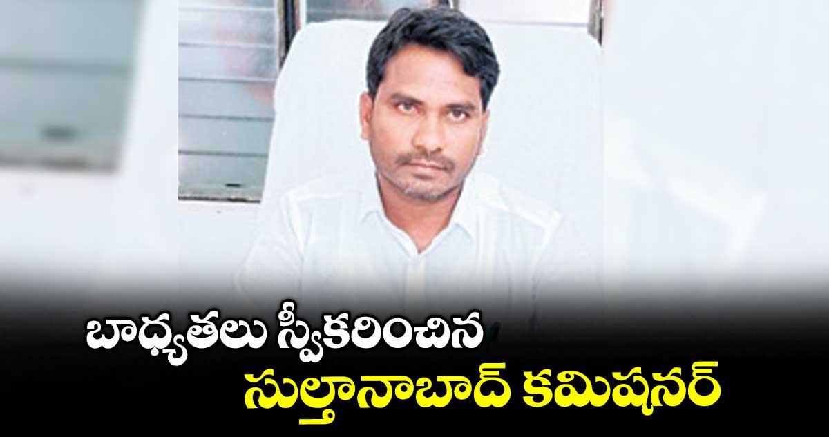 బాధ్యతలు స్వీకరించిన సుల్తానాబాద్ కమిషనర్