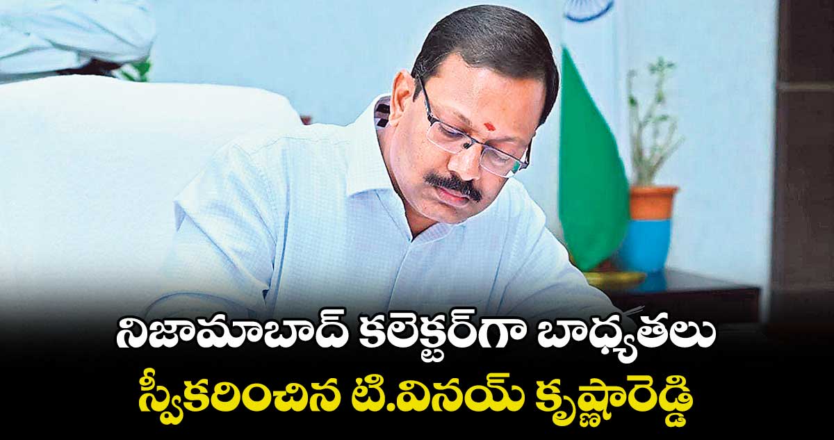 నిజామాబాద్ కలెక్టర్గా బాధ్యతలు స్వీకరించిన టి.వినయ్ కృష్ణారెడ్డి