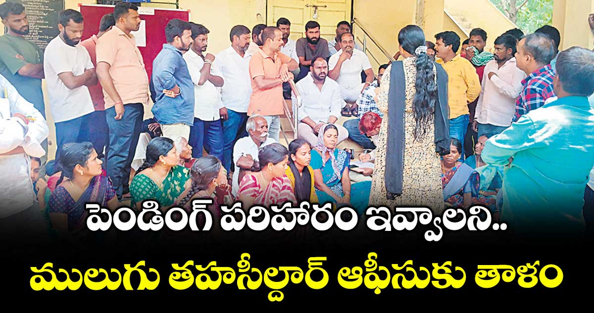 పెండింగ్ పరిహారం ఇవ్వాలని.. ములుగు తహసీల్దార్ ఆఫీసుకు తాళం