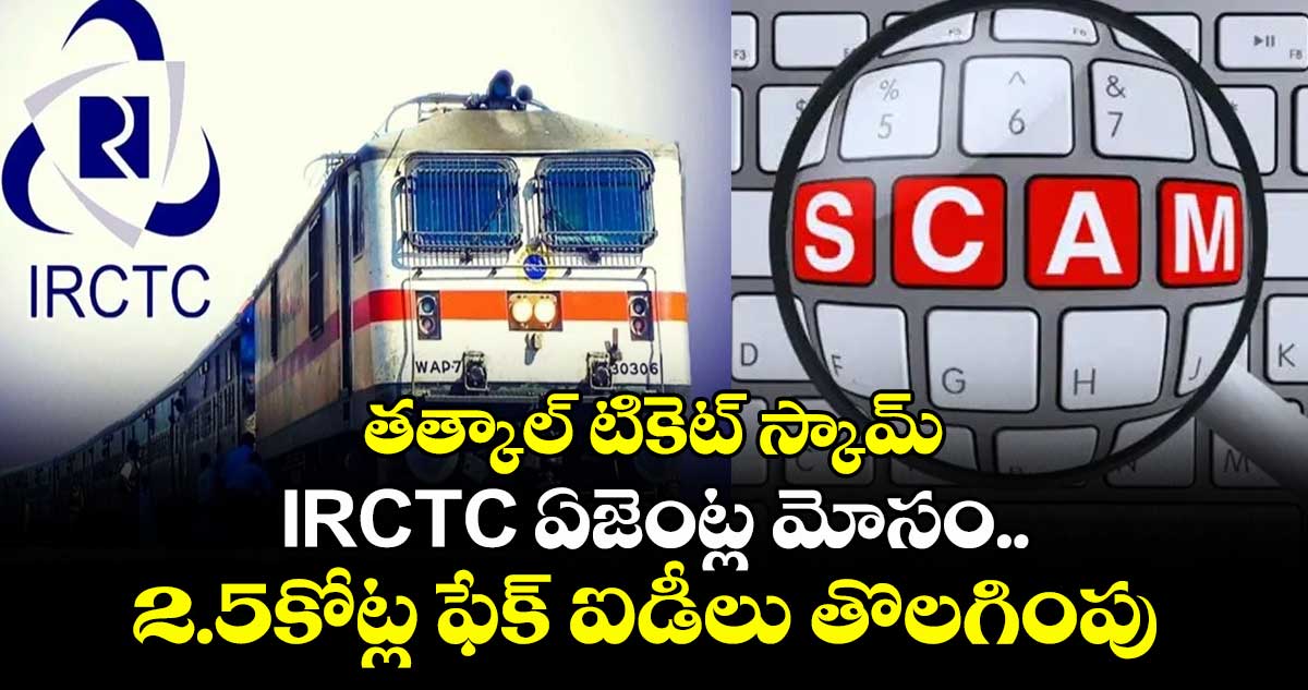 తత్కాల్ టికెట్ స్కామ్:IRCTC ఏజెంట్ల మోసం..2.5కోట్ల ఫేక్ ఐడీలు తొలగింపు