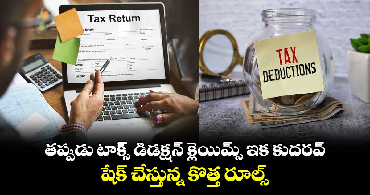 New Tax Rules: తప్పుడు టాక్స్ డిడక్షన్ క్లెయిమ్స్ ఇక కుదరవ్.. షేక్ చేస్తున్న కొత్త రూల్స్